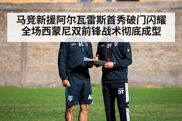 马竞新援阿尔瓦雷斯首秀破门闪耀全场西蒙尼双前锋战术彻底成型