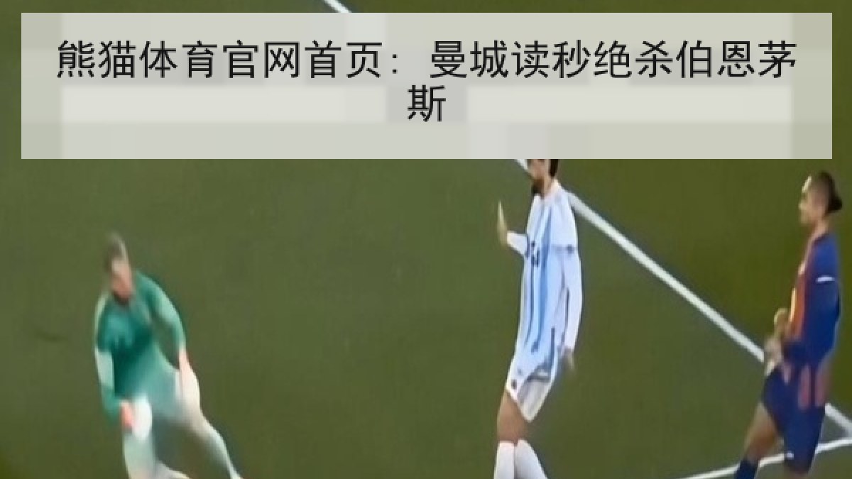 熊猫体育官网首页: 曼城读秒绝杀伯恩茅斯