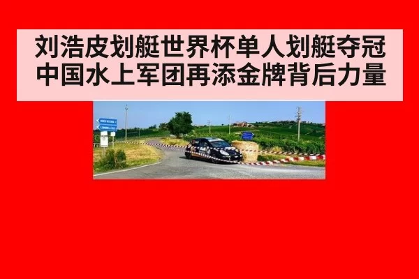 刘浩皮划艇世界杯单人划艇夺冠 中国水上军团再添金牌背后力量