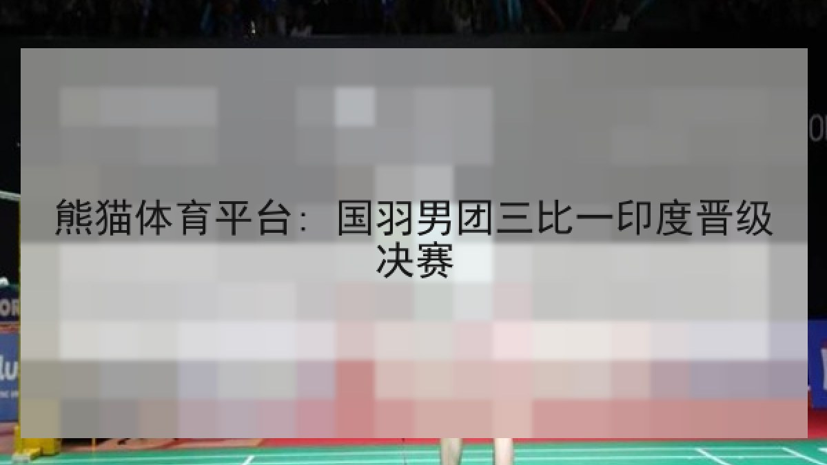 熊猫体育平台: 国羽男团三比一印度晋级决赛 熊猫体育平台: 国羽男团三比一印度晋级决赛